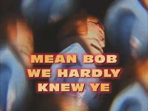 Mean Bob, We Hardly Knew Ya